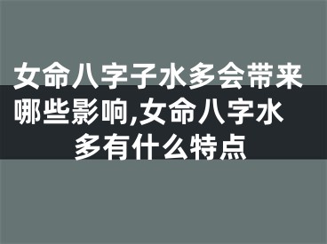 女命八字子水多会带来哪些影响,女命八字水多有什么特点