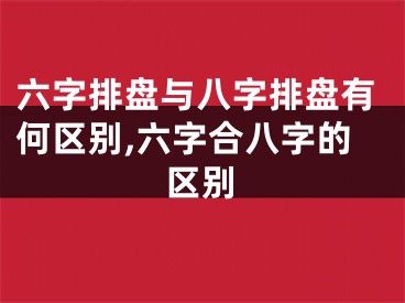 六字排盘与八字排盘有何区别,六字合八字的区别