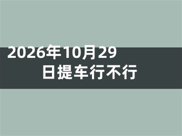2026年10月29日提车行不行