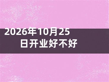 2026年10月25日开业好不好 