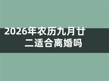 2026年农历九月廿二适合离婚吗