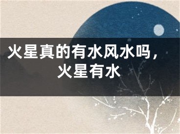 火星真的有水风水吗，火星有水