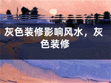 灰色装修影响风水，灰色装修