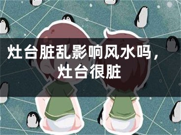 灶台脏乱影响风水吗，灶台很脏