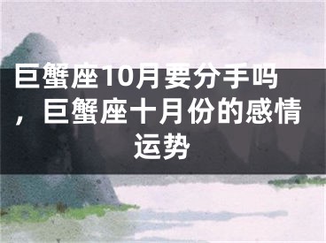 巨蟹座10月要分手吗，巨蟹座十月份的感情运势