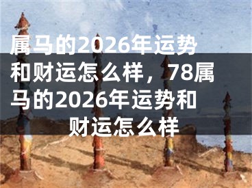 属马的2026年运势和财运怎么样,78属马的2026年运势和财运怎么样