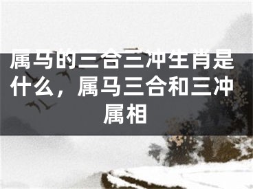 属马的三合三冲生肖是什么，属马三合和三冲属相