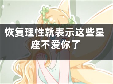 恢复理性就表示这些星座不爱你了