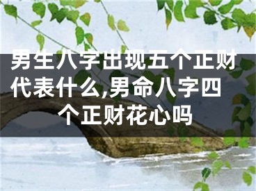 男生八字出现五个正财代表什么,男命八字四个正财花心吗