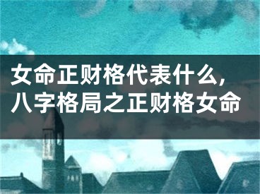 女命正财格代表什么,八字格局之正财格女命