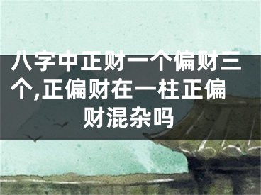 八字中正财一个偏财三个,正偏财在一柱正偏财混杂吗