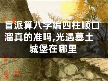 盲派算八字编四柱顺口溜真的准吗,光遇墓土城堡在哪里