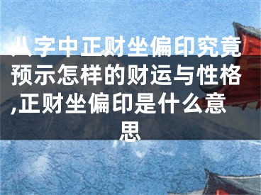 八字中正财坐偏印究竟预示怎样的财运与性格,正财坐偏印是什么意思