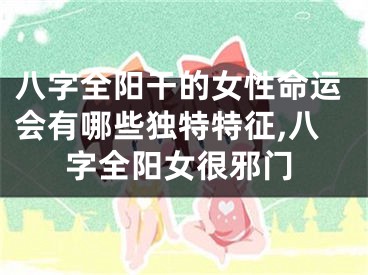 八字全阳干的女性命运会有哪些独特特征,八字全阳女很邪门