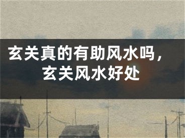 玄关真的有助风水吗，玄关风水好处