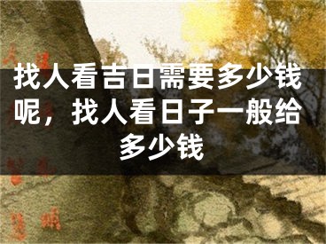 找人看吉日需要多少钱呢，找人看日子一般给多少钱