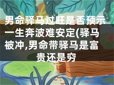 男命驿马过旺是否预示一生奔波难安定(驿马被冲,男命带驿马是富贵还是穷