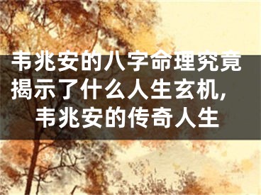韦兆安的八字命理究竟揭示了什么人生玄机,韦兆安的传奇人生