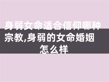 身弱女命适合信仰哪种宗教,身弱的女命婚姻怎么样