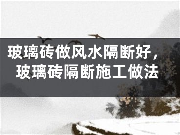 玻璃砖做风水隔断好，玻璃砖隔断施工做法