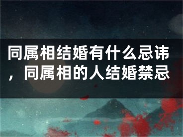 同属相结婚有什么忌讳，同属相的人结婚禁忌