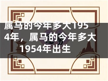 属马的今年多大1954年，属马的今年多大1954年出生