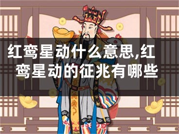 红鸾星动什么意思,红鸾星动的征兆有哪些