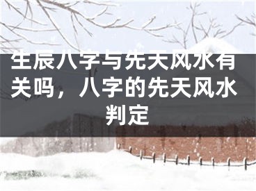 生辰八字与先天风水有关吗,八字的先天风水判定