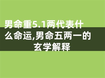 男命重5.1两代表什么命运,男命五两一的玄学解释
