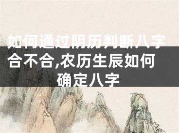 如何通过阴历判断八字合不合,农历生辰如何确定八字