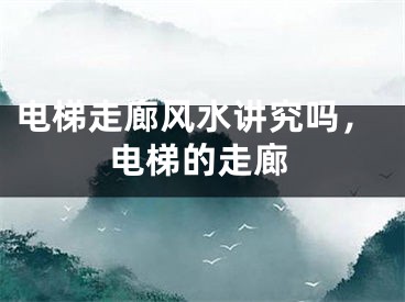 电梯走廊风水讲究吗，电梯的走廊