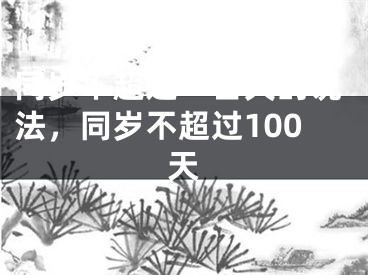 同岁不超过一百天的说法，同岁不超过100天
