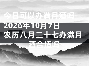 今日可以办满月酒吗 2026年10月7日农历八月二十七办满月酒合适吗