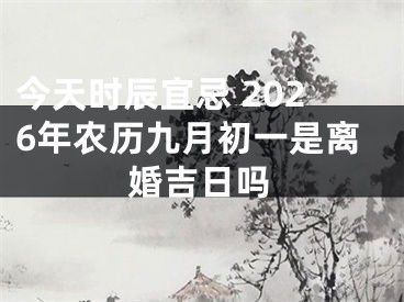 今天时辰宜忌 2026年农历九月初一是离婚吉日吗