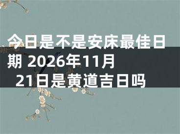 今日是不是安床最佳日期 2026年11月21日是黄道吉日吗