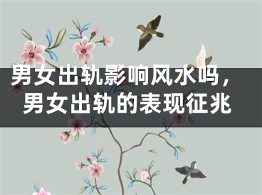 男女出轨影响风水吗，男女出轨的表现征兆