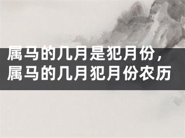 属马的几月是犯月份，属马的几月犯月份农历