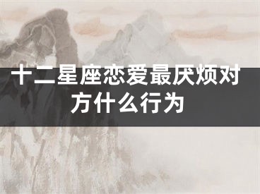 十二星座恋爱最厌烦对方什么行为