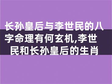 长孙皇后与李世民的八字命理有何玄机,李世民和长孙皇后的生肖