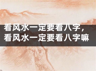 看风水一定要看八字，看风水一定要看八字嘛