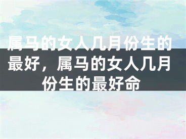 属马的女人几月份生的最好，属马的女人几月份生的最好命