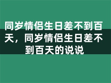 同岁情侣生日差不到百天，同岁情侣生日差不到百天的说说