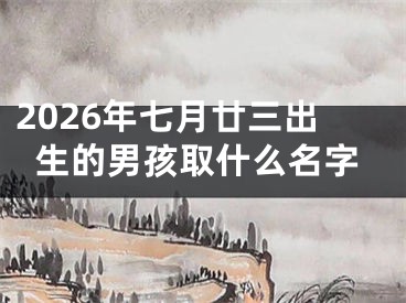 2026年七月廿三出生的男孩取什么名字