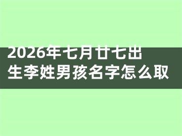 2026年七月廿七出生李姓男孩名字怎么取