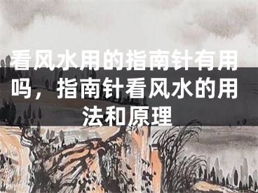 看风水用的指南针有用吗，指南针看风水的用法和原理