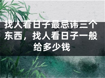 找人看日子最忌讳三个东西，找人看日子一般给多少钱