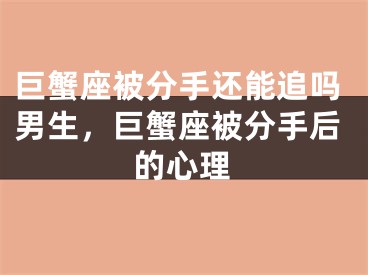 巨蟹座被分手还能追吗男生，巨蟹座被分手后的心理