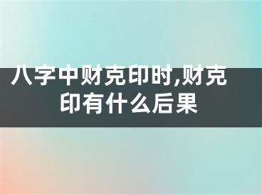 八字中财克印时,财克印有什么后果