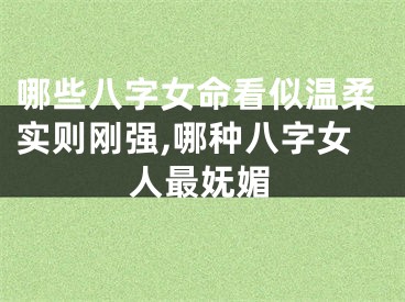 哪些八字女命看似温柔实则刚强,哪种八字女人最妩媚