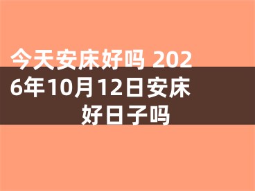 今天安床好吗 2026年10月12日安床好日子吗